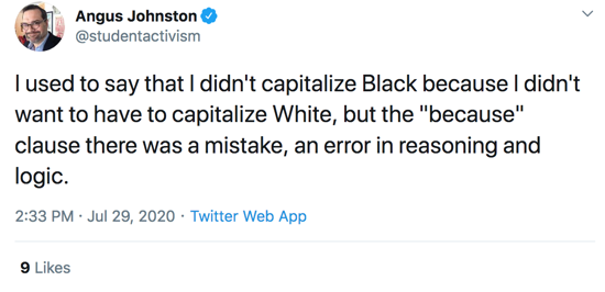 I used to say that I didn't capitalize Black because I didn't want to have to capitalize White, but the "because" clause there was a mistake, an error in reasoning and logic.